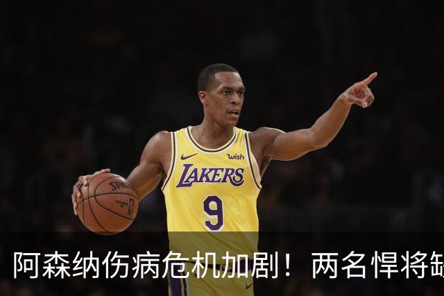 阿森纳伤病危机加剧！两名悍将缺席欧冠大战