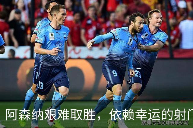 阿森纳艰难取胜，依赖幸运的射门折射继续高歌猛进